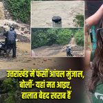उत्तराखंड में फंसीं आंचल मुंजाल, बोलीं- यहां मत आइए, हालात बेहद खराब हैं