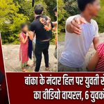 बांका के मंदार हिल पर युवती से बदसलूकी का वीडियो वायरल, 6 युवकों पर FIR |